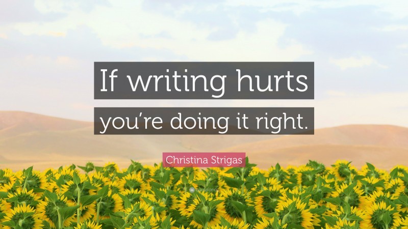 Christina Strigas Quote: “If writing hurts you’re doing it right.”