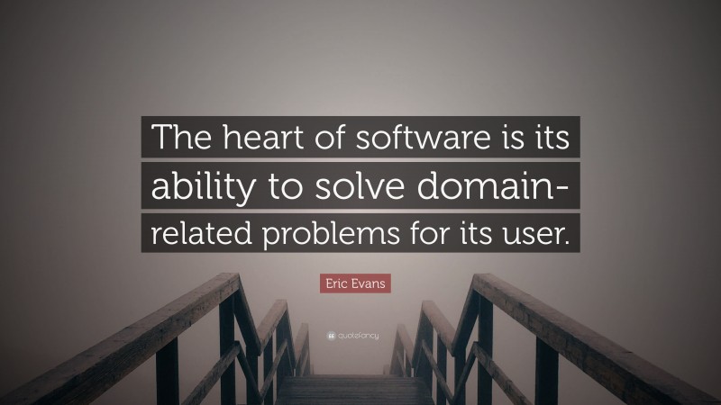 Eric Evans Quote: “The heart of software is its ability to solve domain-related problems for its user.”