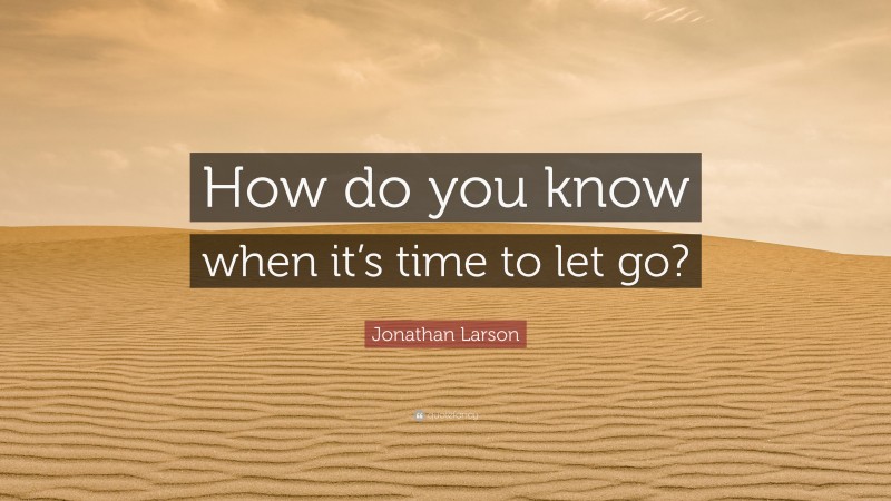 Jonathan Larson Quote: “How do you know when it’s time to let go?”