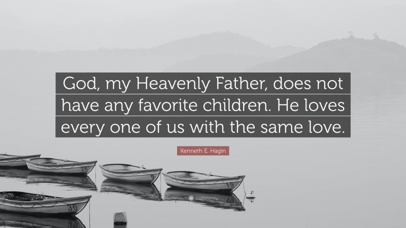 Kenneth E. Hagin Quote: “God, my Heavenly Father, does not have any favorite children. He loves every one of us with the same love.”