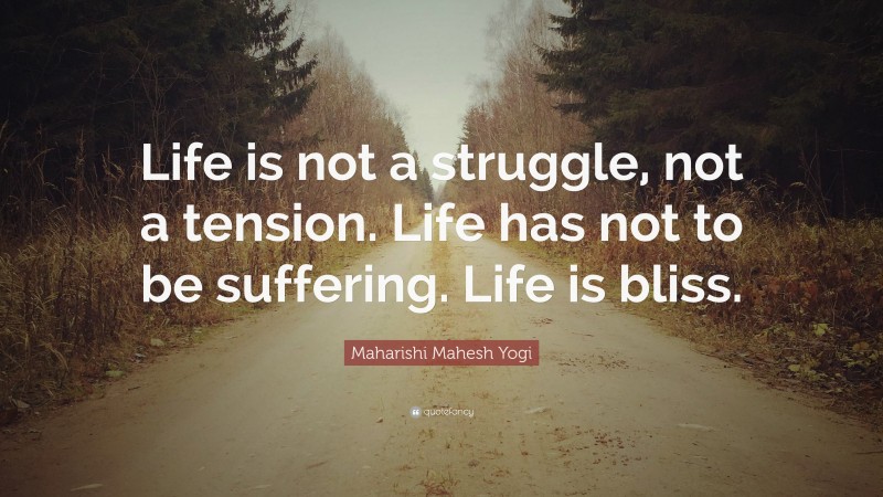 Maharishi Mahesh Yogi Quote: “Life is not a struggle, not a tension. Life has not to be suffering. Life is bliss.”