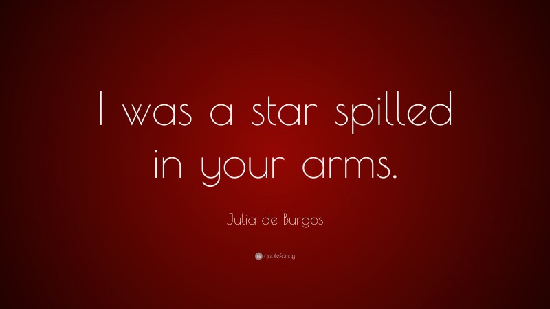 Julia de Burgos Quote: “I was a star spilled in your arms.”