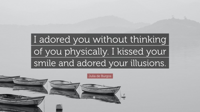 Julia de Burgos Quote: “I adored you without thinking of you physically. I kissed your smile and adored your illusions.”