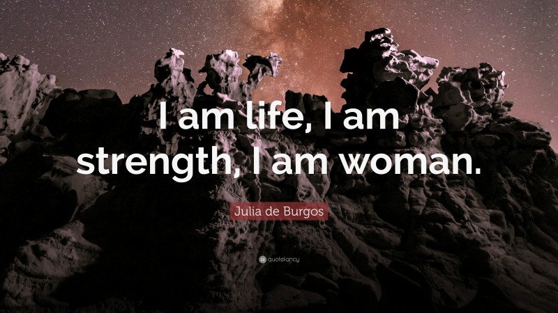 Julia de Burgos Quote: “I am life, I am strength, I am woman.”