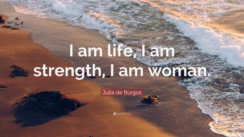 Julia de Burgos Quote: “I am life, I am strength, I am woman.”