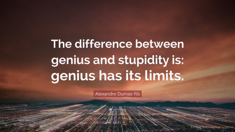 Alexandre Dumas-fils Quote: “The difference between genius and stupidity is: genius has its limits.”