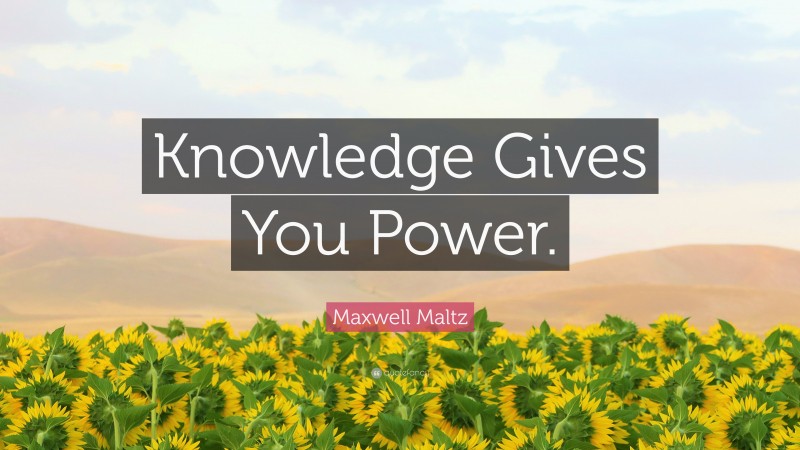 Maxwell Maltz Quote: “Knowledge Gives You Power.”