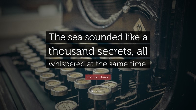 Dionne Brand Quote: “The sea sounded like a thousand secrets, all whispered at the same time.”