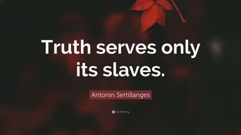 Antonin Sertillanges Quote: “Truth serves only its slaves.”