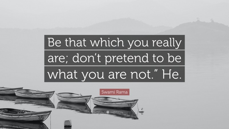 Swami Rama Quote: “Be that which you really are; don’t pretend to be what you are not.” He.”