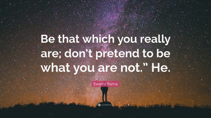 Swami Rama Quote: “Be that which you really are; don’t pretend to be what you are not.” He.”
