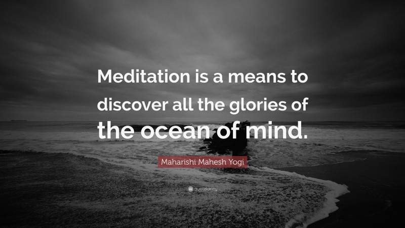 Maharishi Mahesh Yogi Quote: “Meditation is a means to discover all the glories of the ocean of mind.”