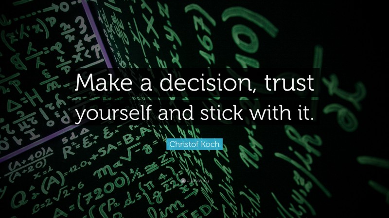Christof Koch Quote: “Make a decision, trust yourself and stick with it.”