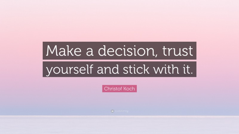 Christof Koch Quote: “Make a decision, trust yourself and stick with it.”