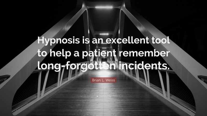Brian L. Weiss Quote: “Hypnosis is an excellent tool to help a patient remember long-forgotten incidents.”
