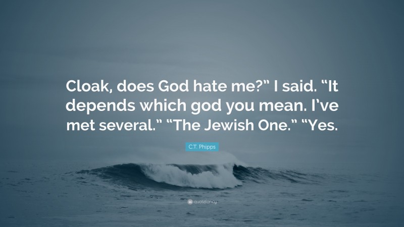 C.T. Phipps Quote: “Cloak, does God hate me?” I said. “It depends which god you mean. I’ve met several.” “The Jewish One.” “Yes.”