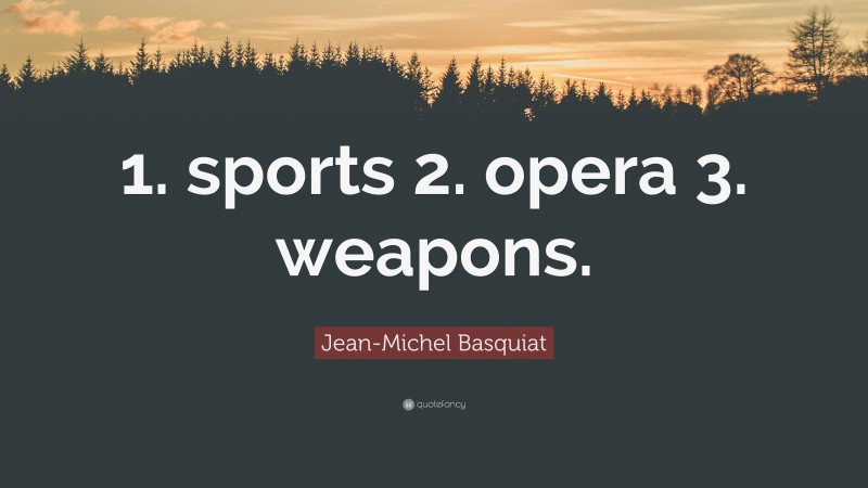 Jean-Michel Basquiat Quote: “1. sports 2. opera 3. weapons.”