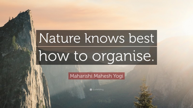 Maharishi Mahesh Yogi Quote: “Nature knows best how to organise.”