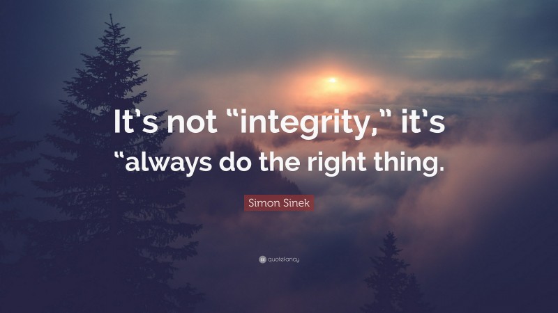 Simon Sinek Quote: “It’s not “integrity,” it’s “always do the right thing.”