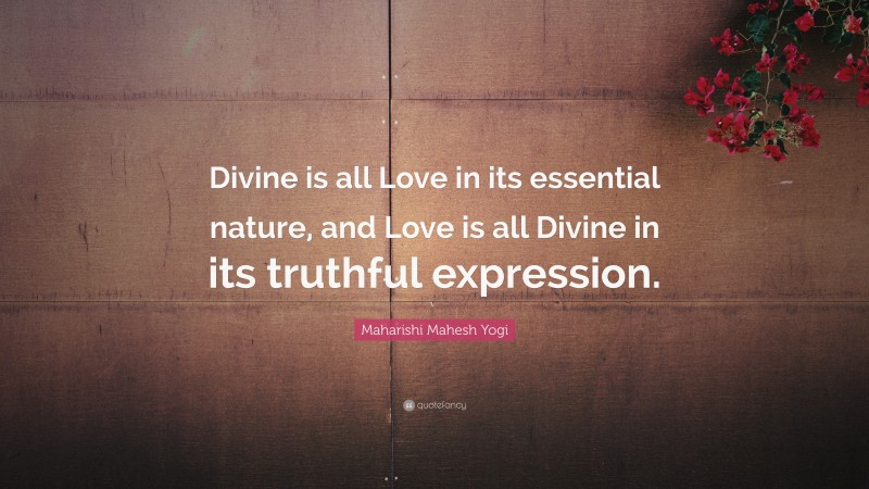 Maharishi Mahesh Yogi Quote: “Divine is all Love in its essential nature, and Love is all Divine in its truthful expression.”