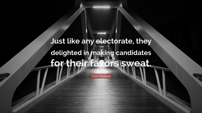 Tom Holland Quote: “Just like any electorate, they delighted in making candidates for their favors sweat.”