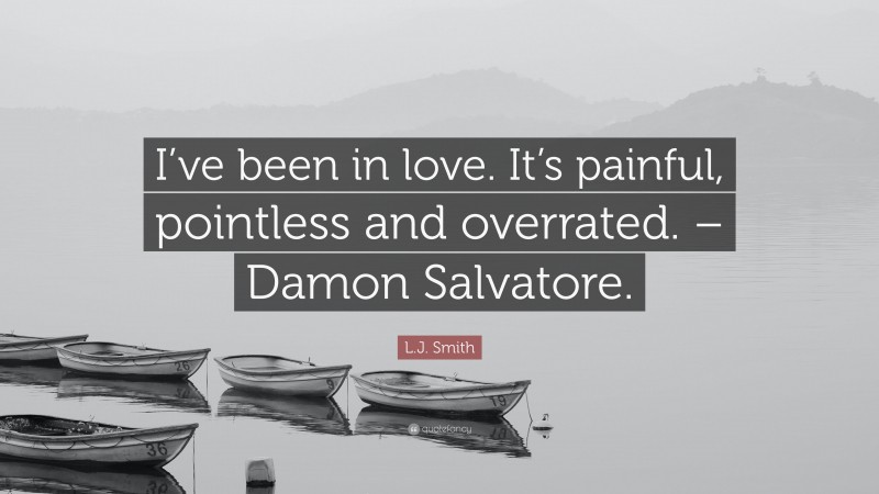 L.J. Smith Quote: “I’ve been in love. It’s painful, pointless and overrated. – Damon Salvatore.”