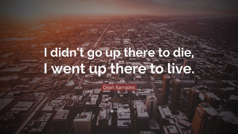 Dean Karnazes Quote: “I didn’t go up there to die, I went up there to live.”