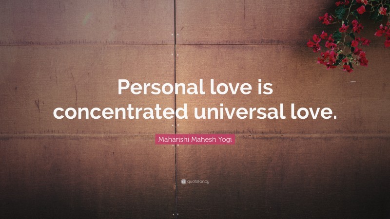 Maharishi Mahesh Yogi Quote: “Personal love is concentrated universal love.”