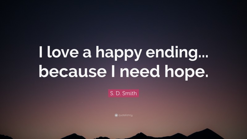 S. D. Smith Quote: “I love a happy ending... because I need hope.”