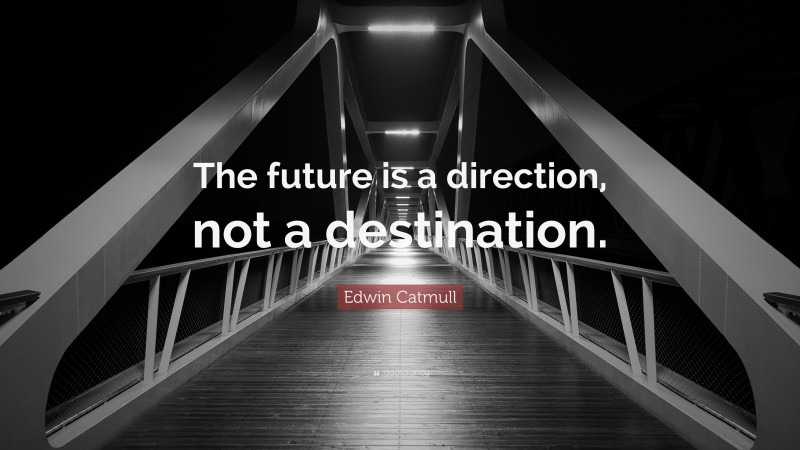 Edwin Catmull Quote: “The future is a direction, not a destination.”