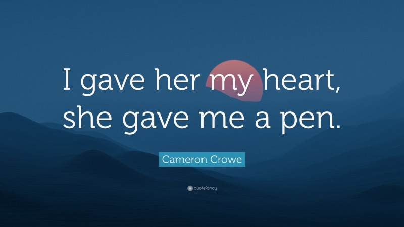 Cameron Crowe Quote: “I gave her my heart, she gave me a pen.”