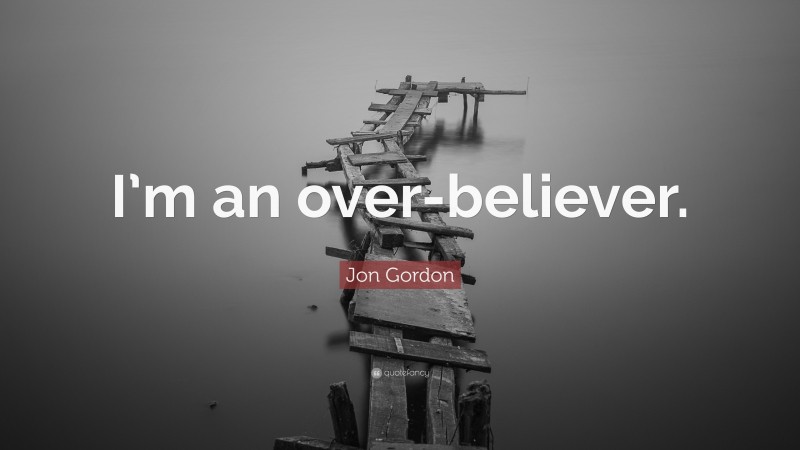 Jon Gordon Quote: “I’m an over-believer.”