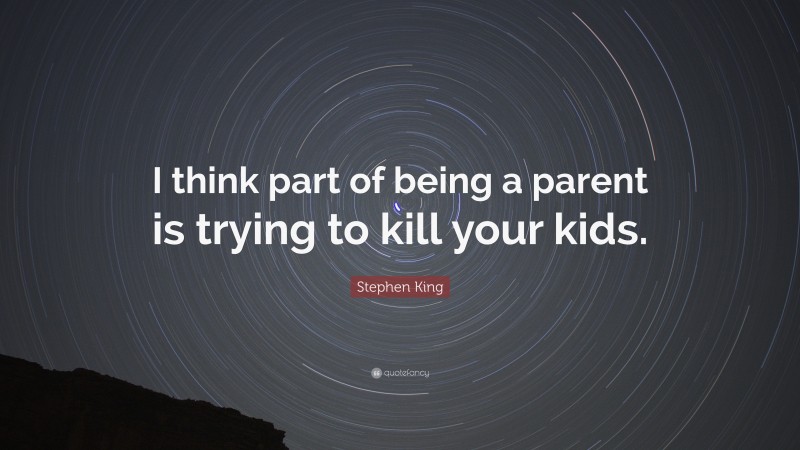 Stephen King Quote: “I think part of being a parent is trying to kill your kids.”