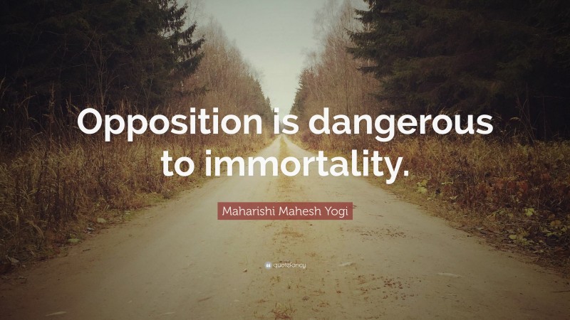 Maharishi Mahesh Yogi Quote: “Opposition is dangerous to immortality.”