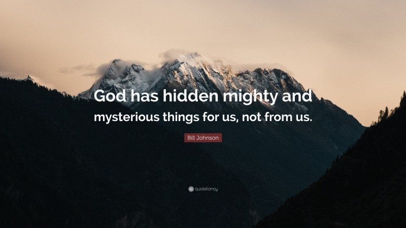 Bill Johnson Quote: “God has hidden mighty and mysterious things for us, not from us.”
