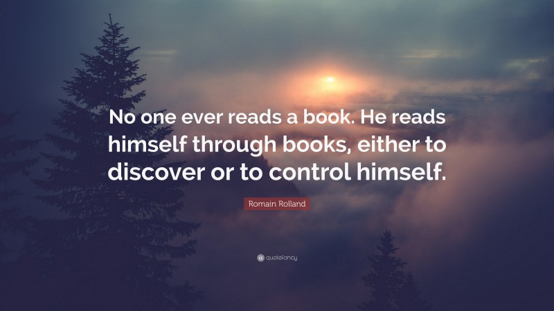 Romain Rolland Quote: “No one ever reads a book. He reads himself through books, either to discover or to control himself.”