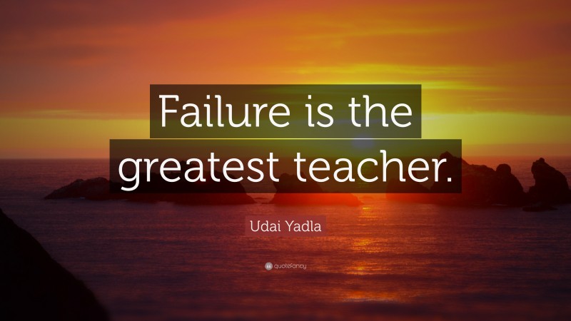 Udai Yadla Quote: “Failure is the greatest teacher.”