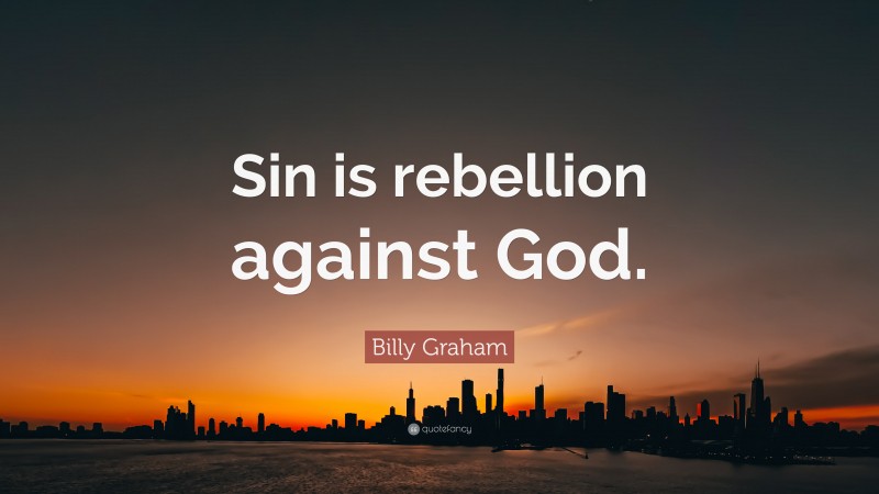 Billy Graham Quote: “Sin is rebellion against God.”