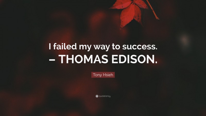 Tony Hsieh Quote: “I failed my way to success. – THOMAS EDISON.”