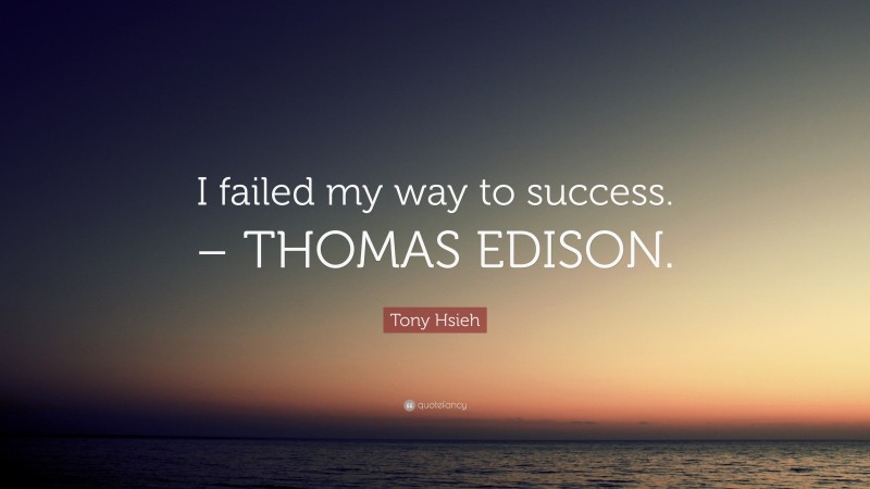 Tony Hsieh Quote: “I failed my way to success. – THOMAS EDISON.”