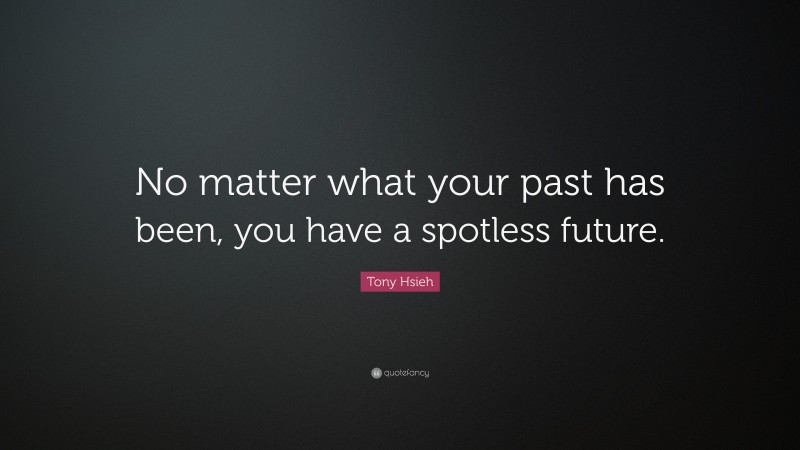 Tony Hsieh Quote: “No matter what your past has been, you have a spotless future.”