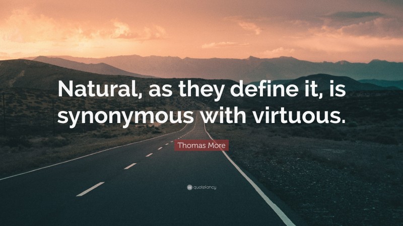 Thomas More Quote: “Natural, as they define it, is synonymous with virtuous.”