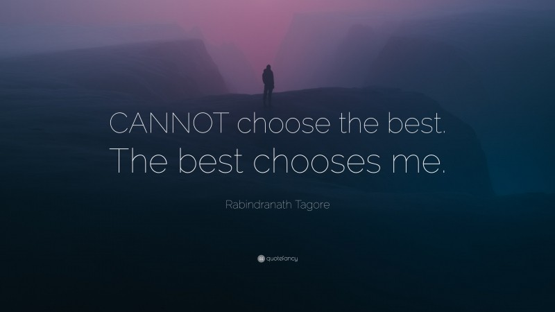 Rabindranath Tagore Quote: “CANNOT choose the best. The best chooses me.”