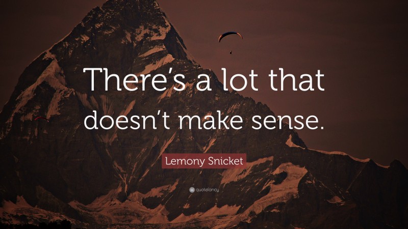 Lemony Snicket Quote: “There’s a lot that doesn’t make sense.”