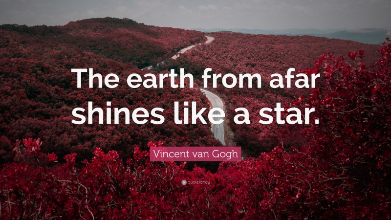 Vincent van Gogh Quote: “The earth from afar shines like a star.”