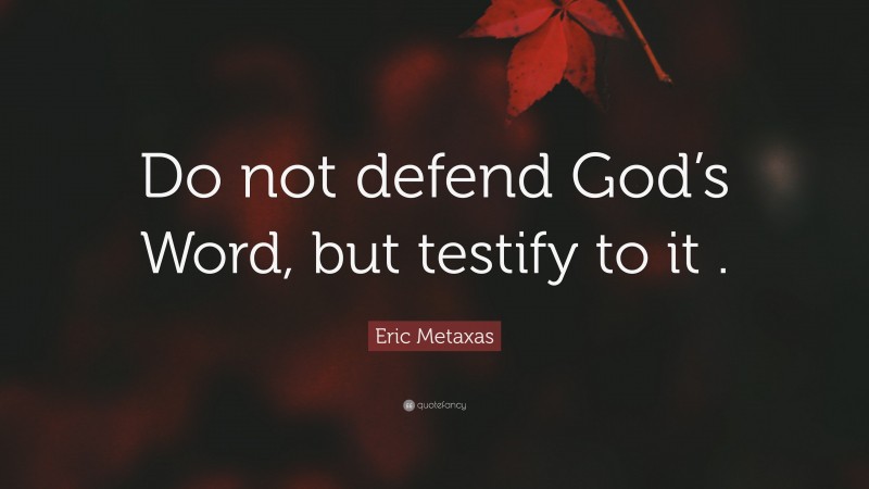 Eric Metaxas Quote: “Do not defend God’s Word, but testify to it .”