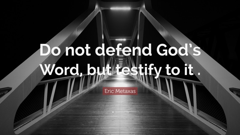 Eric Metaxas Quote: “Do not defend God’s Word, but testify to it .”