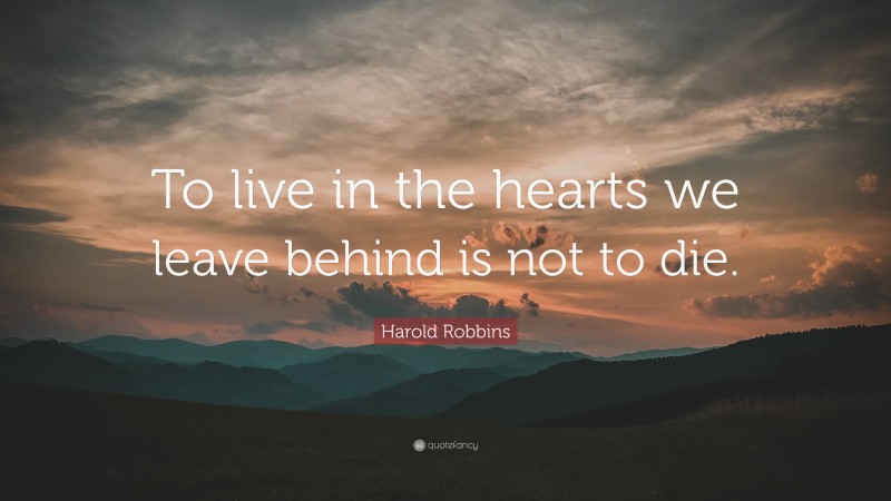 Harold Robbins Quote: “To live in the hearts we leave behind is not to ...