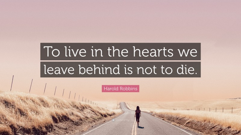 Harold Robbins Quote: “To live in the hearts we leave behind is not to die.”