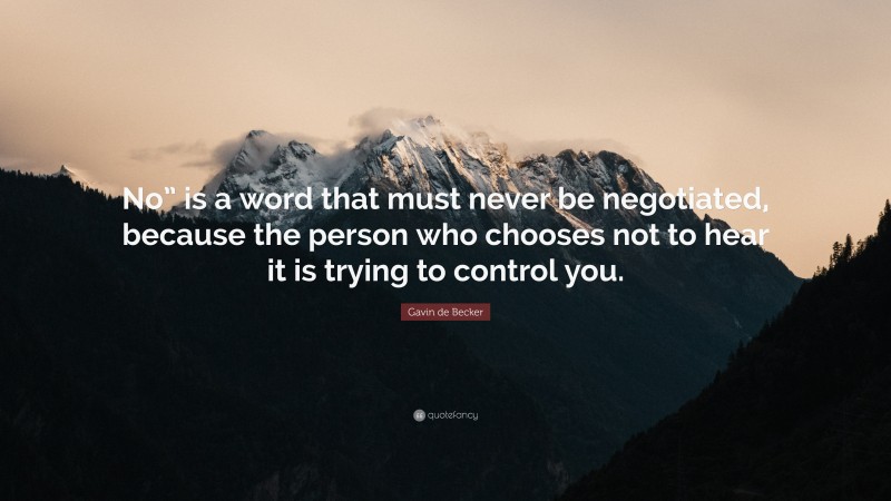 Gavin de Becker Quote: “No” is a word that must never be negotiated, because the person who chooses not to hear it is trying to control you.”